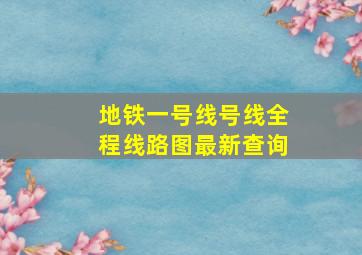 地铁一号线号线全程线路图最新查询