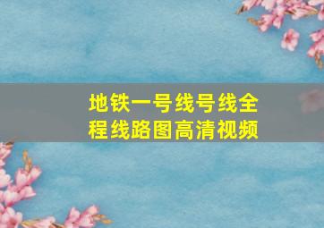 地铁一号线号线全程线路图高清视频