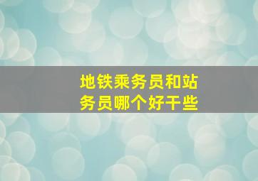 地铁乘务员和站务员哪个好干些