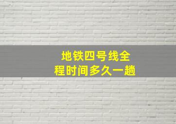 地铁四号线全程时间多久一趟