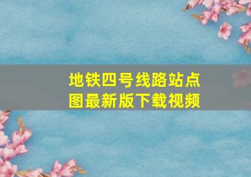 地铁四号线路站点图最新版下载视频