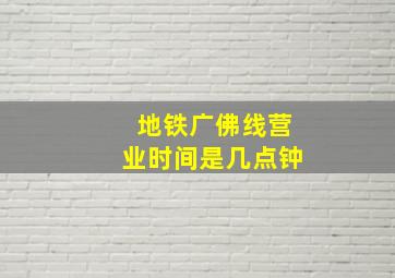 地铁广佛线营业时间是几点钟