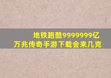 地铁跑酷9999999亿万兆传奇手游下载会来几克