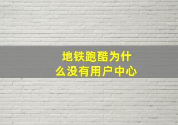 地铁跑酷为什么没有用户中心