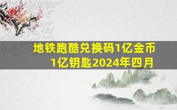 地铁跑酷兑换码1亿金币1亿钥匙2024年四月