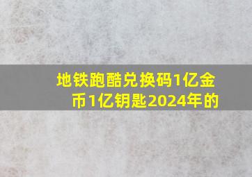 地铁跑酷兑换码1亿金币1亿钥匙2024年的