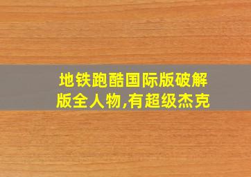 地铁跑酷国际版破解版全人物,有超级杰克