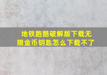 地铁跑酷破解版下载无限金币钥匙怎么下载不了