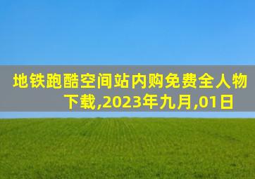 地铁跑酷空间站内购免费全人物下载,2023年九月,01日