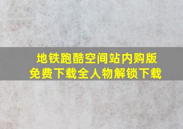 地铁跑酷空间站内购版免费下载全人物解锁下载