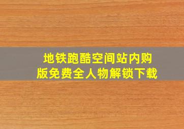 地铁跑酷空间站内购版免费全人物解锁下载