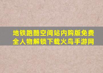 地铁跑酷空间站内购版免费全人物解锁下载火鸟手游网