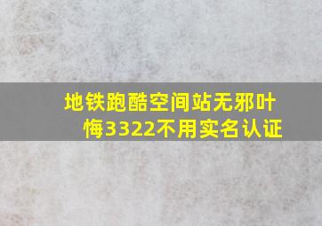 地铁跑酷空间站无邪叶悔3322不用实名认证