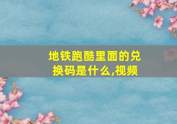 地铁跑酷里面的兑换码是什么,视频