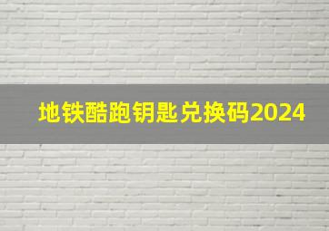 地铁酷跑钥匙兑换码2024