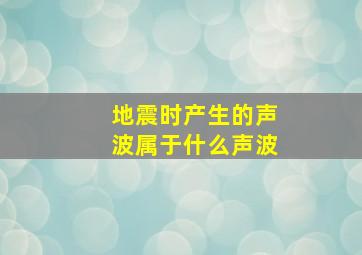 地震时产生的声波属于什么声波