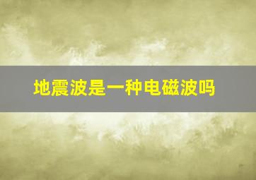 地震波是一种电磁波吗