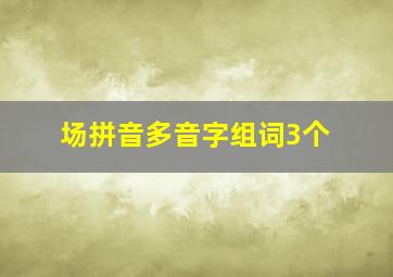 场拼音多音字组词3个