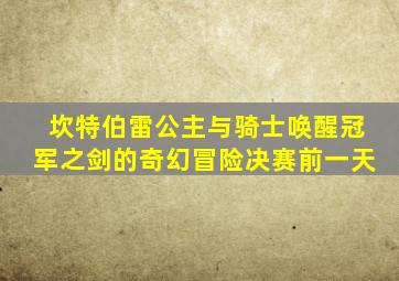 坎特伯雷公主与骑士唤醒冠军之剑的奇幻冒险决赛前一天