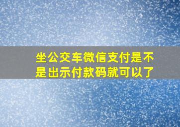 坐公交车微信支付是不是出示付款码就可以了