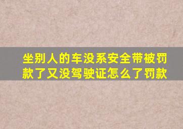 坐别人的车没系安全带被罚款了又没驾驶证怎么了罚款