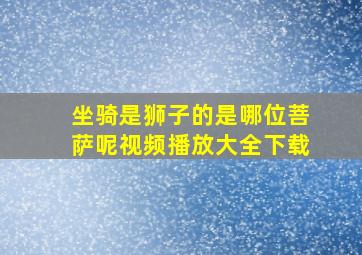 坐骑是狮子的是哪位菩萨呢视频播放大全下载