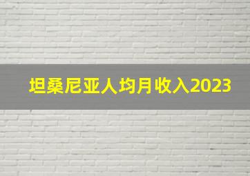 坦桑尼亚人均月收入2023