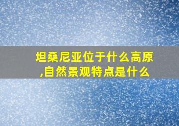 坦桑尼亚位于什么高原,自然景观特点是什么