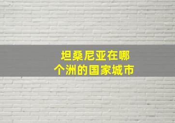 坦桑尼亚在哪个洲的国家城市