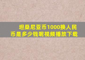 坦桑尼亚币1000换人民币是多少钱呢视频播放下载