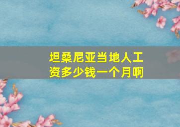 坦桑尼亚当地人工资多少钱一个月啊