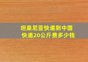 坦桑尼亚快递到中国快递20公斤费多少钱