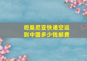 坦桑尼亚快递空运到中国多少钱邮费