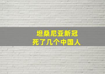 坦桑尼亚新冠死了几个中国人