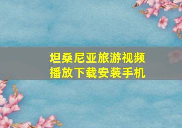 坦桑尼亚旅游视频播放下载安装手机