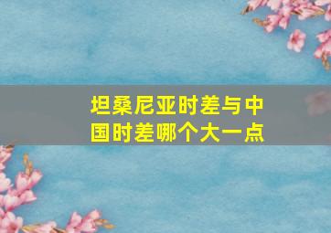 坦桑尼亚时差与中国时差哪个大一点