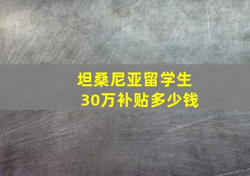 坦桑尼亚留学生30万补贴多少钱