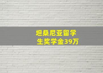 坦桑尼亚留学生奖学金39万