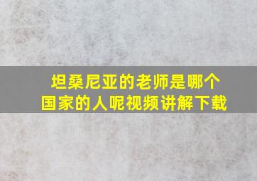 坦桑尼亚的老师是哪个国家的人呢视频讲解下载