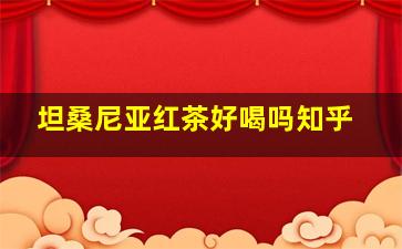 坦桑尼亚红茶好喝吗知乎