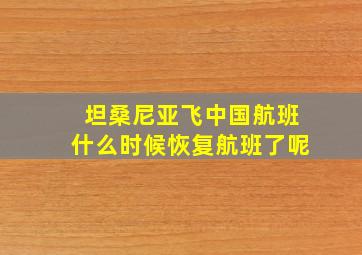 坦桑尼亚飞中国航班什么时候恢复航班了呢