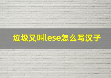 垃圾又叫lese怎么写汉子