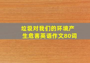 垃圾对我们的环境产生危害英语作文80词