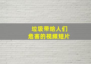 垃圾带给人们危害的视频短片