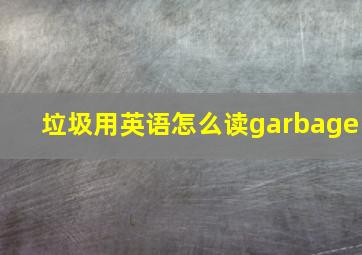 垃圾用英语怎么读garbage