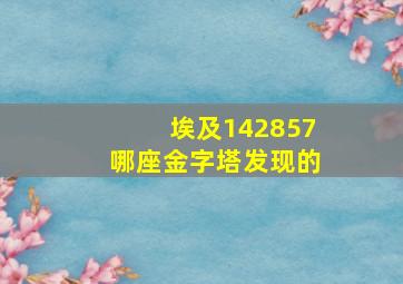 埃及142857哪座金字塔发现的