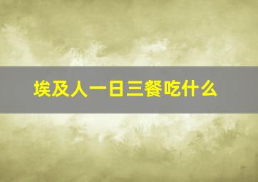 埃及人一日三餐吃什么