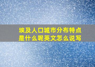 埃及人口城市分布特点是什么呢英文怎么说写