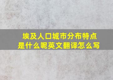 埃及人口城市分布特点是什么呢英文翻译怎么写