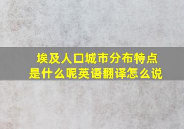 埃及人口城市分布特点是什么呢英语翻译怎么说